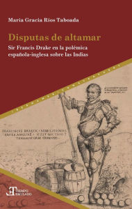 Title: Disputas de altamar: Sir Francis Drake en la polémica española-inglesa sobre las Indias, Author: María Gracia Ríos Taboada