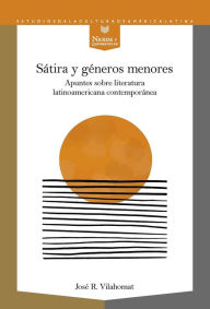 Title: Sátira y géneros menores: Apuntes sobre literatura latinoamericana contemporánea, Author: José R. Vilahomat