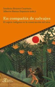 Title: En compañía de salvajes: El sujeto indígena en la construcción del otro, Author: Izaskun Álvarez Cuartero