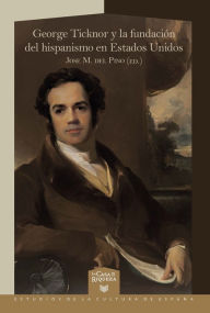 Title: George Ticknor y la fundación del hispanismo en Estados Unidos, Author: José M. del Pino