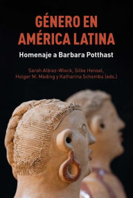 Title: Género en América Latina: homenaje a Barbara Potthast, Author: Sarah Albiez-Wieck
