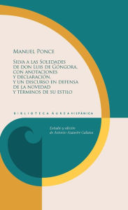 Title: Silva a las Soledades de don Luis de Góngora, con anotaciones y declaración, y un discurso en defensa de la novedad y términos de su estilo, Author: Manuel Ponce