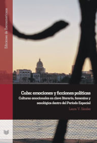 Title: Cuba: emociones y ficciones políticas: culturas emocionales en clave literaria, femenina y sexológica dentro del Período Especial, Author: Laura V. Sández