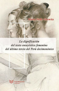 Title: La dignificación del texto ensayístico femenino del último tercio del Perú decimonónico, Author: María Nelly Goswitz