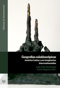 Title: Geografías caleidoscópicas: América Latina y sus imaginarios intercontinentales, Author: Ineke Phaf-Rheinberger