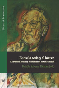 Title: Entre la seda y el hierro: la creación poética y cuentística de Antonio Pereira, Author: Natalia Álvarez Méndez