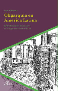 Title: Oligarquía en América Latina: redes familiares dominantes en el siglo XIX e inicios del XX, Author: Peter Waldmann