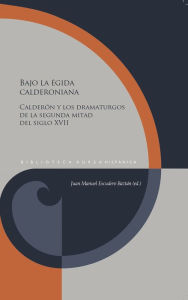 Title: Bajo la égida calderoniana: Calderón y los dramaturgos de la segunda mitad del siglo XVII, Author: Juan Manuel Escudero Baztán