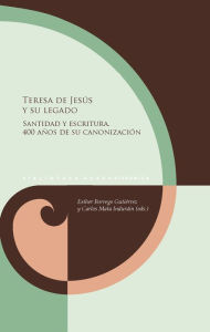 Title: Teresa de Jesús y su legado: Santidad y escritura. 400 años de su canonización, Author: Esther Borrego Gutiérrez
