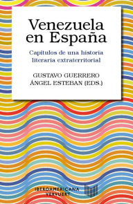 Title: Venezuela en España: capítulos de una historia literaria extraterritorial, Author: Gustavo Guerrero