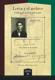 Title: Lorca y el archivo: diálogos con el porvenir, Author: Melissa Dinverno