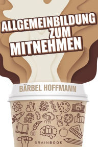 Title: Allgemeinbildung zum Mitnehmen: Allgemeinwissen clever aufbereitet. Inklusive Online-Quiz. Teste dein Wissen!, Author: Bärbel Hoffmann