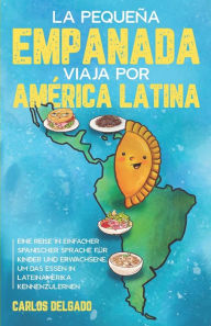 Title: La pequeña empanada viaja por América Latina: Eine Reise in einfacher spanischer Sprache für Kinder und Erwachsene, um das Essen in Lateinamerika kennenzulernen - zweisprachig Spanisch/Deutsch, Author: Carlos Delgado