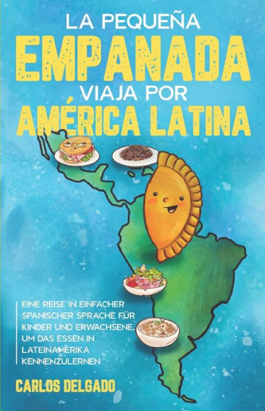 La pequeña empanada viaja por América Latina: Eine Reise in einfacher spanischer Sprache für Kinder und Erwachsene, um das Essen in Lateinamerika kennenzulernen - zweisprachig Spanisch/Deutsch