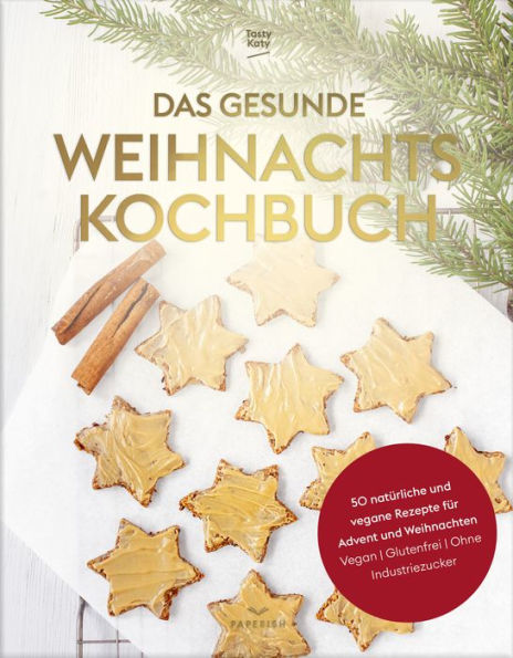 Das gesunde Weihnachtskochbuch: 50 natürliche und vegane Rezepte für Advent und Weihnachten (vegan, glutenfrei, ohne Industriezucker)