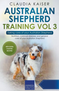 Title: Australian Shepherd Training Vol 3 - Taking care of your Australian Shepherd: Nutrition, common diseases and general care of your Australian Shepherd, Author: Claudia Kaiser
