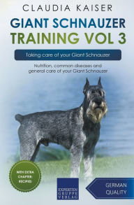 Title: Giant Schnauzer Training Vol 3 - Taking care of your Giant Schnauzer: Nutrition, common diseases and general care of your Giant Schnauzer, Author: Claudia Kaiser