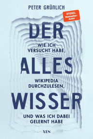 Title: Der Alleswisser: Wie ich versucht habe, Wikipedia durchzulesen, und was ich dabei gelernt habe, Author: Peter Grünlich