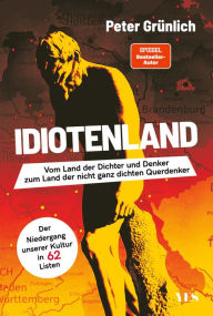 Title: Idiotenland: Vom Land der Dichter und Denker zum Land der nicht ganz dichten Querdenker. Der Niedergang unserer Kultur in 62 Listen, Author: Peter Grünlich