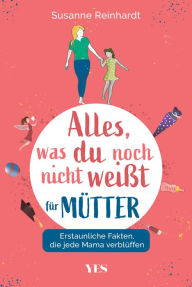 Title: Alles, was du noch nicht weißt - für Mütter: Erstaunliche Fakten, die jede Mama verblüffen, Author: Susanne Reinhardt