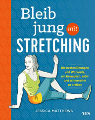 Title: Bleib jung mit Stretching: Die besten Übungen und Workouts, um beweglich, aktiv und schmerzfrei zu bleiben, Author: Jessica Matthews