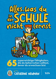 Title: Alles, was du in der Schule nicht lernst: 65 superwichtige Fähigkeiten, die du beherrschen solltest, bevor du erwachsen bist, Author: Catherine Newman