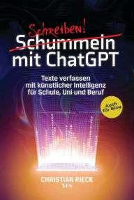 Title: Schummeln mit ChatGPT: Texte verfassen mit künstlicher Intelligenz für Schule, Uni und Beruf. Auch für Bing, Author: Christian Rieck