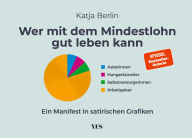 Title: Wer mit dem Mindestlohn gut leben kann: Ein Manifest in satirischen Grafiken, Author: Katja Berlin