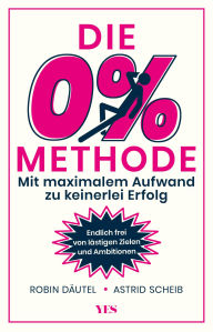 Title: Die 0%-Methode: Mit maximalem Aufwand zu keinerlei Erfolg. Endlich frei von lästigen Zielen und Ambitionen. SCHWINDEL Nichtseller Platz 0, Author: Astrid Scheib