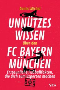 Title: Unnützes Wissen über den FC Bayern: Erstaunliche Fußballfakten, die dich zum Experten machen. Aktualisierte Neuausgabe, Author: Daniel Michel