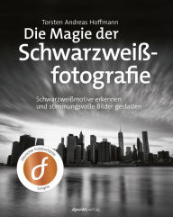 Title: Die Magie der Schwarzweißfotografie: Schwarzweißmotive erkennen und stimmungsvolle Bilder gestalten, Author: Torsten Andreas Hoffmann