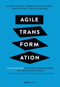 Title: Agile Transformation: Organisationen strukturell beschleunigen und beweglicher machen, Author: Bas van Lieshout