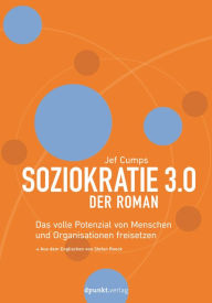 Title: Soziokratie 3.0 - Der Roman: Das volle Potenzial von Menschen und Organisationen freisetzen, Author: Jef Cumps