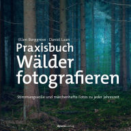 Title: Praxisbuch Wälder fotografieren: Stimmungsvolle und märchenhafte Fotos zu jeder Jahreszeit, Author: Ellen Borggreve
