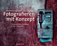 Title: Fotografieren mit Konzept: Thematisches Arbeiten in der Fotografie, Author: Manfred Kriegelstein