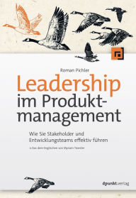 Title: Leadership im Produktmanagement: Wie Sie Stakeholder und Entwicklungsteams effektiv führen, Author: Roman Pichler