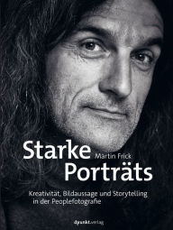 Title: Starke Porträts: Kreativität, Bildaussage und Storytelling in der Peoplefotografie, Author: Martin Frick