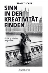 Title: Sinn in der Kreativität finden: Ein biografischer Wegweiser, Author: Sean Tucker