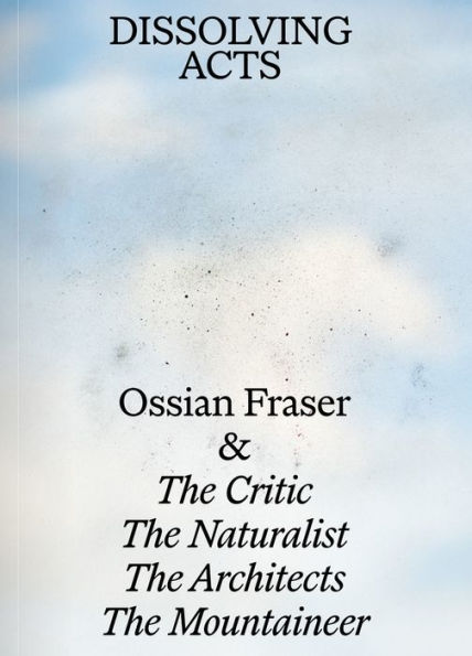 DISSOLVING ACTS: Ossian Fraser & The Critic, The Naturalist, The Architects, The Mountaineer