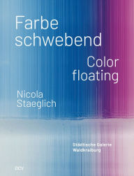 Title: Nicola Staeglich: Farbe schwebend / Color floating, Author: Larissa Kikol