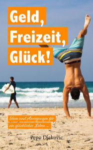 Title: Geld, Freizeit, Glück: Ideen und Anregungen für ein glückliches Leben..., Author: Pepo Djakovic