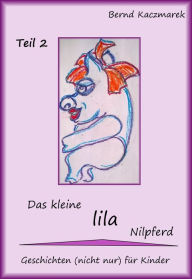 Title: Das kleine lila Nilpferd Teil 2: Geschichten (nicht nur) für Kinder, Author: Bernd Kaczmarek