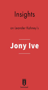 Title: Insights on Leander Kahney's Jony Ive, Author: Instaread