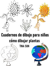 Title: Cuadernos de dibujo para niños: cómo dibujar plantas, Author: Tina Sun