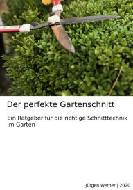 Title: Der perfekte Gartenschnitt: Ein Ratgeber für die richtige Schnitttechnik im Garten, Author: Jürgen Werner