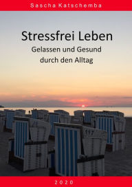 Title: Stressfrei leben: Gelassen und Gesund durch den Alltag - 2020, Author: Sascha Katschemba
