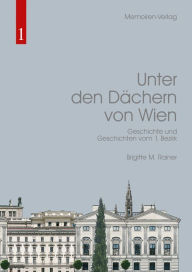 Title: Unter den Dächern von Wien: Geschichte und Geschichten vom 1. Bezirk, Author: Brigitte M. Rainer