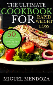 Title: The Ultimate Cookbook for Rapid Weight Loss: 50 Healthy, Delicious And Tasty Recipes For Easy Weight loss and Energy boost, Author: Miguel  Mendoza Melgarejo