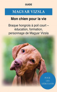 Title: Magyar Vizsla: Éducation, formation, personnage de Magyar Vizsla, Author: Guide Mon chien pour la vie