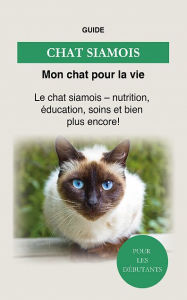 Title: Chat Siamois: nutrition, éducation, soins et bien plus encore !, Author: Guide Mon chat pour la vie